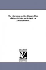 Literature and the Literary Men of Great Britain and Ireland. by Albraham Mills.