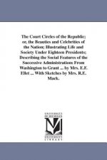 Court Circles of the Republic; or, the Beauties and Celebrities of the Nation; Illustrating Life and Society Under Eighteen Presidents; Describing the