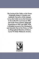 Laying of the Cable, or the Ocean Telegraph; Being A Complete and Authentic Narrative of the Attempt to Lay the Cable Across the Entrance to the Gulf