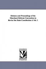 Debates and Proceedings of the Maryland Reform Convention to Revise the State Constitution A Vol. 1