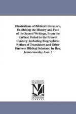 Illustrations of Biblical Literature, Exhibiting the History and Fate of the Sacred Writings, From the Earliest Period to the Present Century; includi