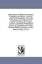 Illustrations of Biblical Literature, Exhibiting the History and Fate of the Sacred Writings, From the Earliest Period to the Present Century; includi