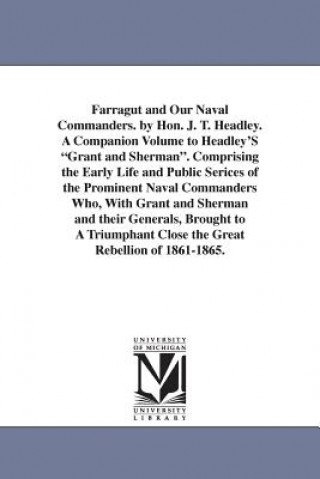 Farragut and Our Naval Commanders. by Hon. J. T. Headley. A Companion Volume to Headley'S Grant and Sherman. Comprising the Early Life and Public Seri