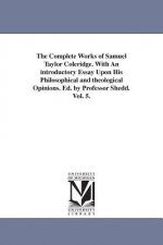 Complete Works of Samuel Taylor Coleridge. With An introductory Essay Upon His Philosophical and theological Opinions. Ed. by Professor Shedd. Vol. 5.