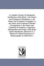 Complete Treatise On Headaches and Diseases of the Head. 1. the Nature and Treatment of Headaches. 2. the Nature and Treatment of Apoplexy. 3. the Nat