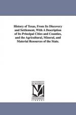 History of Texas, From Its Discovery and Settlement, With A Description of Its Principal Cities and Counties, and the Agricultural, Mineral, and Mater