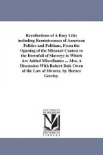 Recollections of A Busy Life; including Reminiscences of American Politics and Politians, From the Opening of the Missouri Contest to the Downfall of