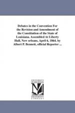 Debates in the Convention For the Revision and Amendment of the Constitution of the State of Louisiana. Assembled At Liberty Hall, New orleans, April