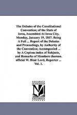 Debates of the Constitutional Convention; of the State of Iowa, Assembled At Iowa City, Monday, January 19, 1857. Being A Full ... Report of the Debat