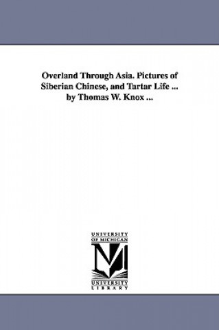 Overland Through Asia. Pictures of Siberian Chinese, and Tartar Life ... by Thomas W. Knox ...