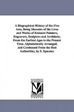 Biographical History of the Fine Arts, Being Memoirs of the Lives and Works of Eminent Painters, Engravers, Sculptors and Architects. From the Earlies