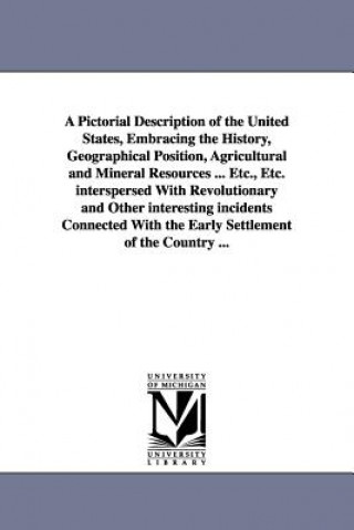 Pictorial Description of the United States, Embracing the History, Geographical Position, Agricultural and Mineral Resources ... Etc., Etc. interspers
