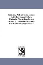 Sermons... With A Funeral Sermon by the Rev. Samuel Finlay... Containing Also An introductory Memoir of President Davies, by the Rev. William B. Sprag