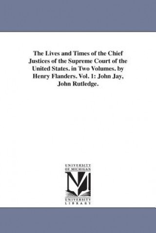 Lives and Times of the Chief Justices of the Supreme Court of the United States. in Two Volumes. by Henry Flanders. Vol. 1