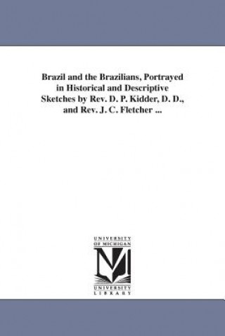 Brazil and the Brazilians, Portrayed in Historical and Descriptive Sketches by Rev. D. P. Kidder, D. D., and Rev. J. C. Fletcher ...