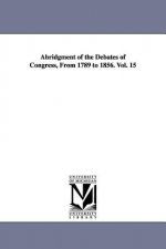 Abridgment of the Debates of Congress, From 1789 to 1856. Vol. 15