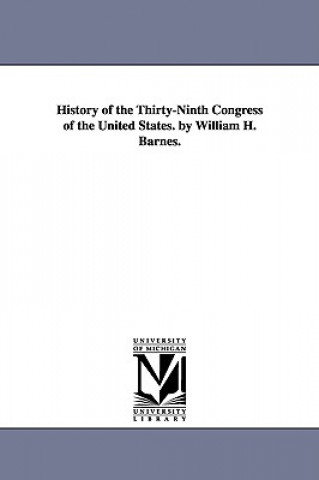 History of the Thirty-Ninth Congress of the United States. by William H. Barnes.