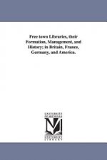 Free town Libraries, their Formation, Management, and History; in Britain, France, Germany, and America.