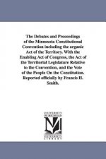 Debates and Proceedings of the Minnesota Constitutional Convention including the organic Act of the Territory. With the Enabling Act of Congress, the