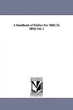 Handbook of Politics For 1868 [To 1894] Vol. 1