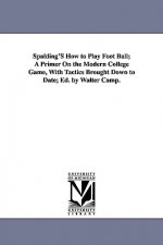 Spalding's How to Play Foot Ball; A Primer on the Modern College Game, with Tactics Brought Down to Date; Ed. by Walter Camp.