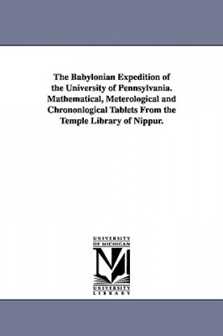 Babylonian Expedition of the University of Pennsylvania. Mathematical, Meterological and Chrononlogical Tablets from the Temple Library of Nippur.