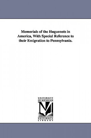 Memorials of the Huguenots in America, with Special Reference to Their Emigration to Pennsylvania.