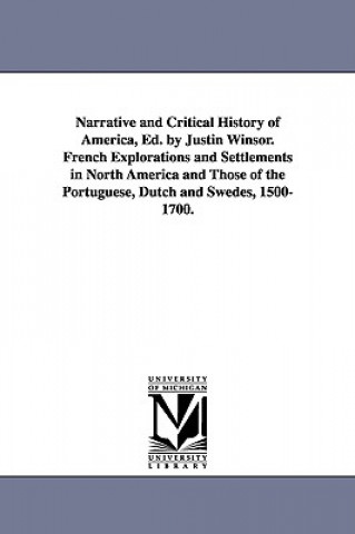 Narrative and Critical History of America, Ed. by Justin Winsor. French Explorations and Settlements in North America and Those of the Portuguese, Dut