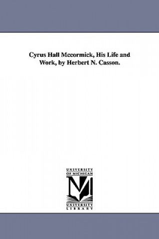 Cyrus Hall McCormick, His Life and Work, by Herbert N. Casson.
