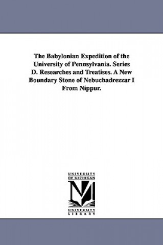 Babylonian Expedition of the University of Pennsylvania. Series D. Researches and Treatises. a New Boundary Stone of Nebuchadrezzar I from Nippur.