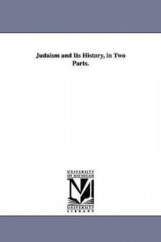Judaism and Its History, in Two Parts.