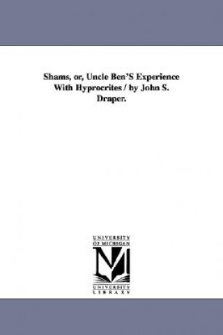 Shams, or, Uncle Ben'S Experience With Hyprocrites / by John S. Draper.