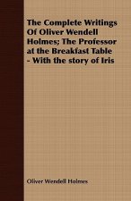 Complete Writings Of Oliver Wendell Holmes; The Professor at the Breakfast Table - With the Story of Iris