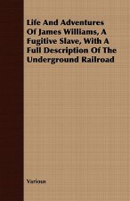 Life And Adventures Of James Williams, A Fugitive Slave, With A Full Description Of The Underground Railroad