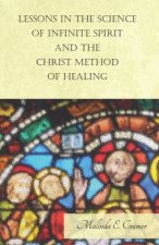 Lessons In The Science Of Infinite Spirit, And The Christ Method Of Healing