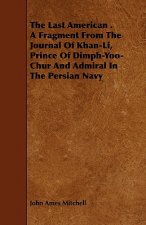 Last American . A Fragment From The Journal Of Khan-Li, Prince Of Dimph-Yoo-Chur And Admiral In The Persian Navy
