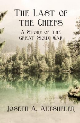 Last Of The Chiefs; A Story Of The Great Sioux War