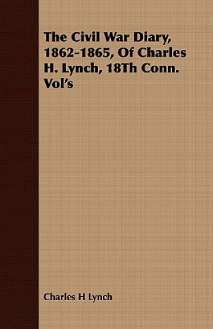 Civil War Diary, 1862-1865, Of Charles H. Lynch, 18Th Conn. Vol's