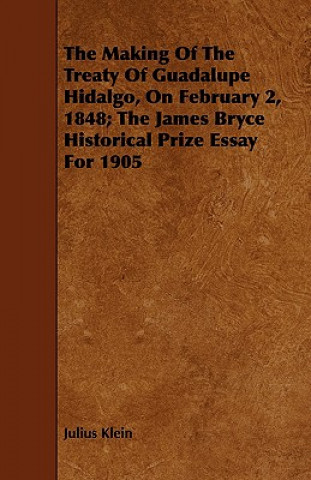 Making Of The Treaty Of Guadalupe Hidalgo, On February 2, 1848; The James Bryce Historical Prize Essay For 1905