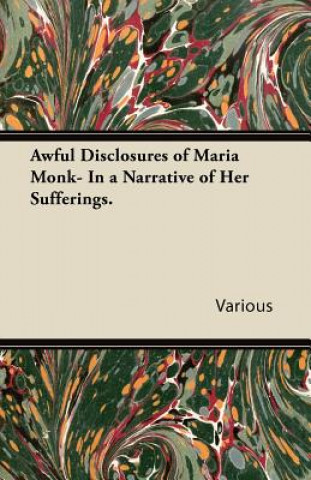 Awful Disclosures of Maria Monk- In a Narrative of Her Sufferings.