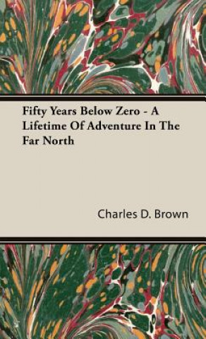 Fifty Years Below Zero - A Lifetime of Adventure in the Far North