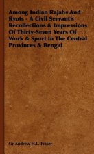 Among Indian Rajahs And Ryots - A Civil Servant's Recollections & Impressions Of Thirty-Seven Years Of Work & Sport In The Central Provinces & Bengal