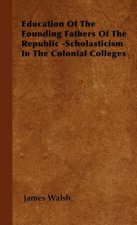 Education Of The Founding Fathers Of The Republic -Scholasticism In The Colonial Colleges
