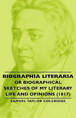 Biographia Literaria - Or Biographical Sketches Of My Literary Life And Opinions (1817)