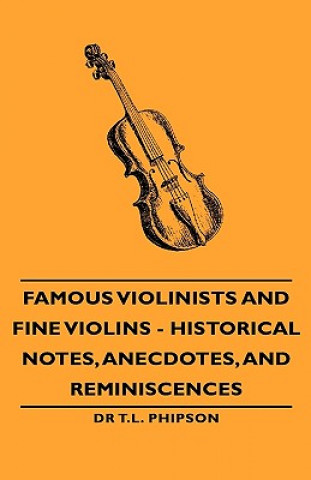 Famous Violinists and Fine Violins - Historical Notes, Anecdotes, and Reminiscences