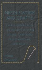 Needlework and Crafts - Every Woman's Book on the Arts of Plain Sewing, Embroidery, Dressmaking and Home Crafts