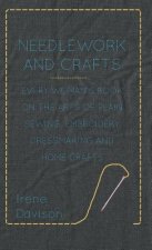 Needlework and Crafts - Every Woman's Book on the Arts of Plain Sewing, Embroidery, Dressmaking and Home Crafts