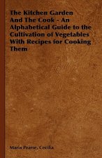Kitchen Garden And The Cook - An Alphabetical Guide to the Cultivation of Vegetables With Recipes for Cooking Them