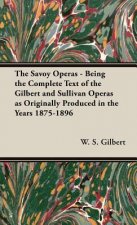 Savoy Operas - Being the Complete Text of the Gilbert and Sullivan Operas as Originally Produced in the Years 1875-1896