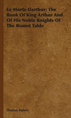 Morte Darthur; The Book Of King Arthur And Of His Noble Knights Of The